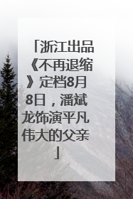 浙江出品《不再退缩》定档8月8日，潘斌龙饰演平凡伟大的父亲