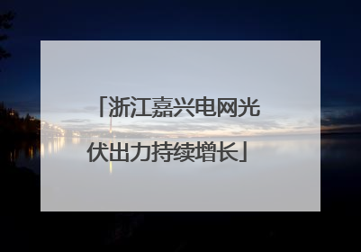 浙江嘉兴电网光伏出力持续增长