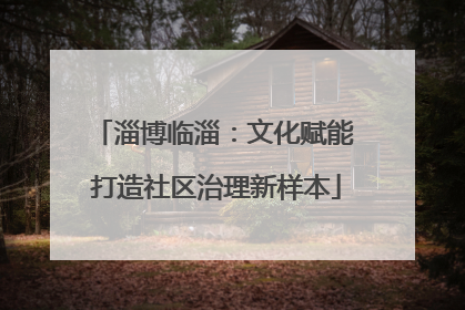 淄博临淄：文化赋能 打造社区治理新样本