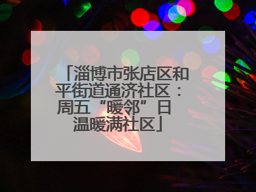 淄博市张店区和平街道通济社区：周五“暖邻”日 温暖满社区