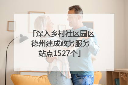 深入乡村社区园区 德州建成政务服务站点1527个