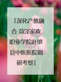 深化产教融合 菏泽家政职业学院赴单县中医医院调研考察