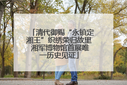清代御赐“永镇定湘王”织绣荣归故里 湘军博物馆首展唯一历史见证
