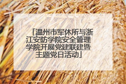 温州市军休所与浙江安防学院安全管理学院开展党建联建暨主题党日活动