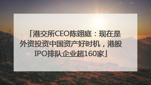 港交所CEO陈翊庭：现在是外资投资中国资产好时机，港股IPO排队企业超160家