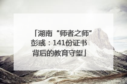 湖南“师者之师”彭彧：141份证书背后的教育守望