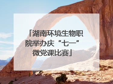 湖南环境生物职院举办庆“七一”微党课比赛