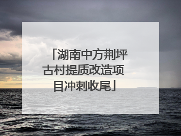 湖南中方荆坪古村提质改造项目冲刺收尾