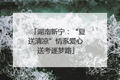 湖南新宁：“夏送清凉”情系爱心送考逐梦路