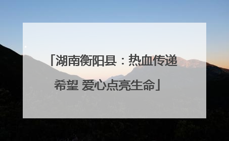 湖南衡阳县：热血传递希望 爱心点亮生命