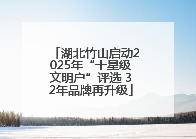 湖北竹山启动2025年“十星级文明户”评选 32年品牌再升级