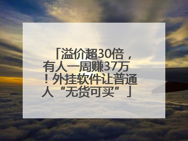 溢价超30倍，有人一周赚37万！外挂软件让普通人“无货可买”