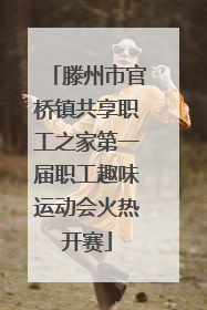 滕州市官桥镇共享职工之家第一届职工趣味运动会火热开赛