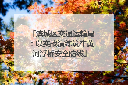 滨城区交通运输局：以实战演练筑牢黄河浮桥安全防线