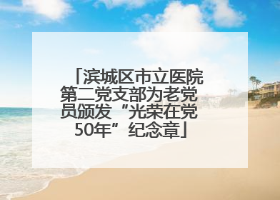 滨城区市立医院第二党支部为老党员颁发“光荣在党50年”纪念章