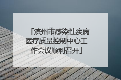 滨州市感染性疾病医疗质量控制中心工作会议顺利召开