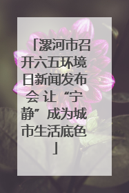 漯河市召开六五环境日新闻发布会 让“宁静”成为城市生活底色