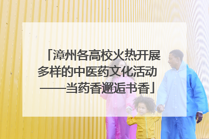 漳州各高校火热开展多样的中医药文化活动——当药香邂逅书香