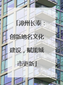 漳州长泰：创新地名文化建设，赋能城市更新