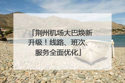 荆州机场大巴焕新升级！线路、班次、服务全面优化