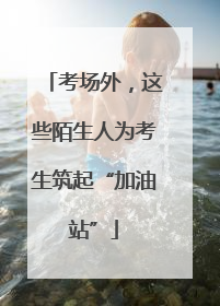 考场外，这些陌生人为考生筑起“加油站”