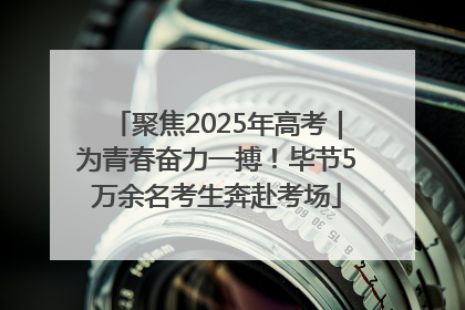 聚焦2025年高考｜为青春奋力一搏！毕节5万余名考生奔赴考场