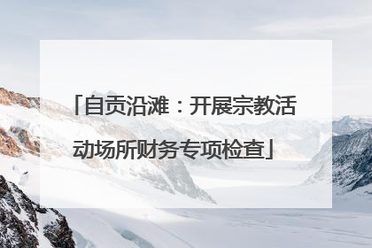 自贡沿滩：开展宗教活动场所财务专项检查