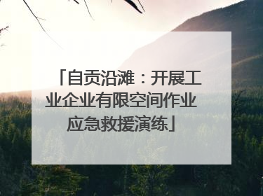 自贡沿滩：开展工业企业有限空间作业应急救援演练