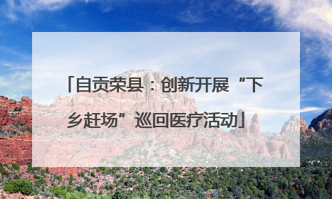 自贡荣县：创新开展“下乡赶场”巡回医疗活动