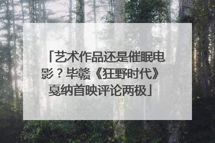 艺术作品还是催眠电影？毕赣《狂野时代》戛纳首映评论两极
