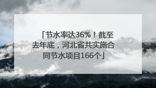 节水率达36%！截至去年底，河北省共实施合同节水项目166个