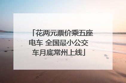 花两元票价乘五座电车 全国最小公交车月底常州上线