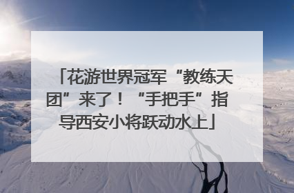花游世界冠军“教练天团”来了！“手把手”指导西安小将跃动水上