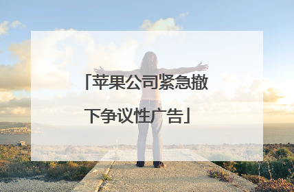 苹果公司紧急撤下争议性广告