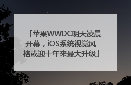 苹果WWDC明天凌晨开幕，iOS系统视觉风格或迎十年来最大升级