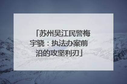 苏州吴江民警梅宇骁：执法办案前沿的攻坚利刃