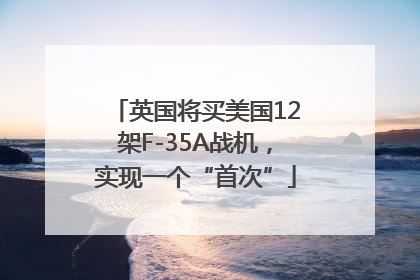 英国将买美国12架F-35A战机，实现一个“首次”