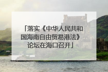 落实《中华人民共和国海南自由贸易港法》论坛在海口召开
