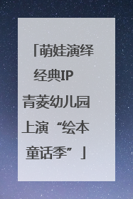 萌娃演绎经典IP 青菱幼儿园上演“绘本童话季”