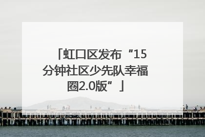 虹口区发布“15分钟社区少先队幸福圈2.0版”