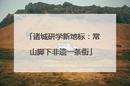 诸城研学新地标：常山脚下非遗一条街