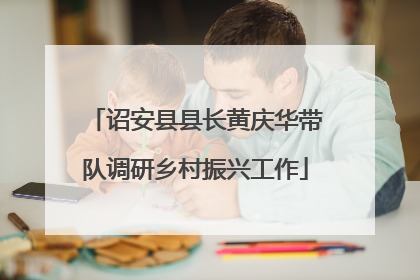 诏安县县长黄庆华带队调研乡村振兴工作