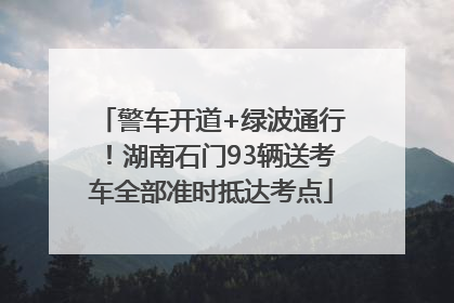 警车开道+绿波通行！湖南石门93辆送考车全部准时抵达考点