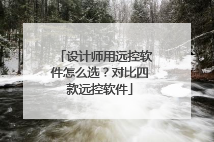 设计师用远控软件怎么选？对比四款远控软件