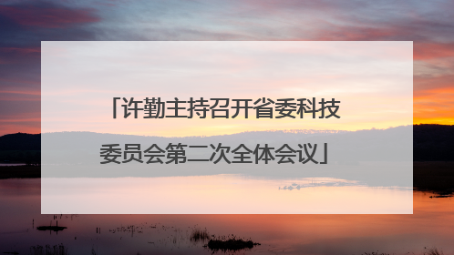 许勤主持召开省委科技委员会第二次全体会议