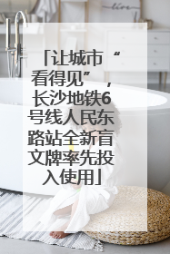让城市“看得见”，长沙地铁6号线人民东路站全新盲文牌率先投入使用