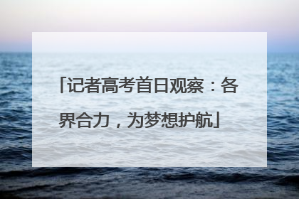 记者高考首日观察：各界合力，为梦想护航