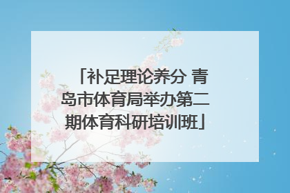 补足理论养分 青岛市体育局举办第二期体育科研培训班