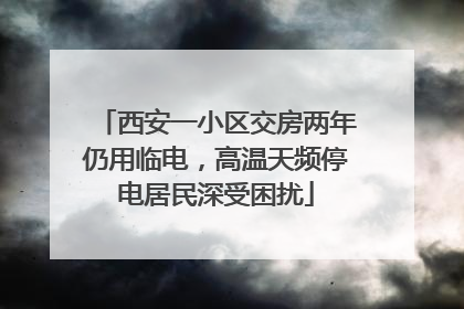 西安一小区交房两年仍用临电，高温天频停电居民深受困扰