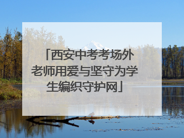 西安中考考场外 老师用爱与坚守为学生编织守护网